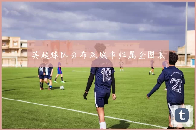 英超球队分布及城市归属全图表
