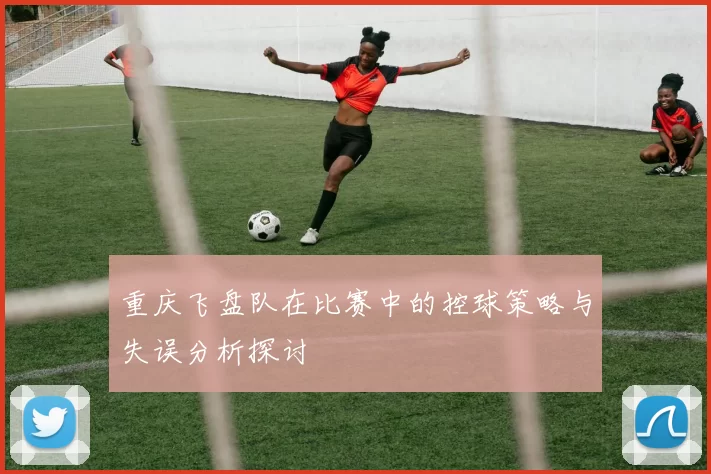 重庆飞盘队在比赛中的控球策略与失误分析探讨