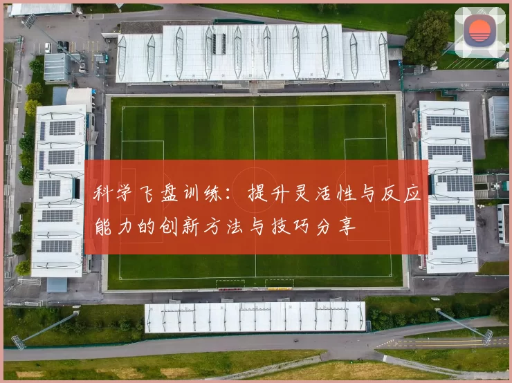 科学飞盘训练：提升灵活性与反应能力的创新方法与技巧分享