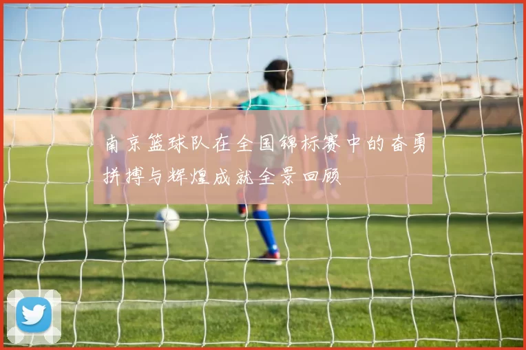 南京篮球队在全国锦标赛中的奋勇拼搏与辉煌成就全景回顾