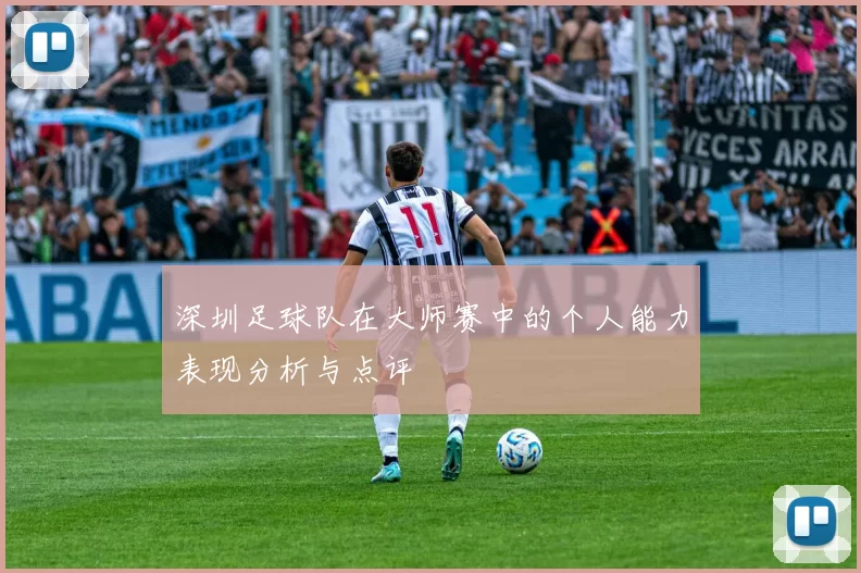 深圳足球队在大师赛中的个人能力表现分析与点评
