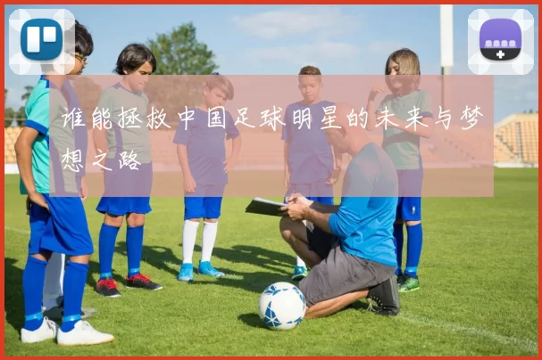谁能拯救中国足球明星的未来与梦想之路