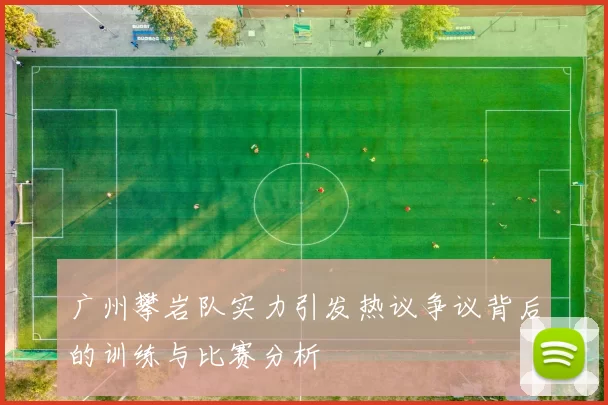 广州攀岩队实力引发热议争议背后的训练与比赛分析