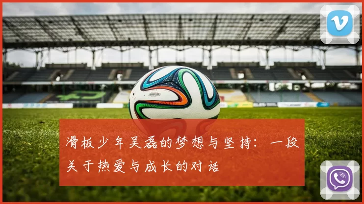 滑板少年吴磊的梦想与坚持：一段关于热爱与成长的对话