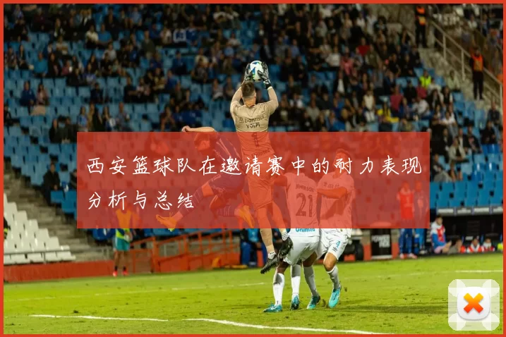 西安篮球队在邀请赛中的耐力表现分析与总结