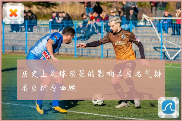 历史上足球明星的影响力与名气排名分析与回顾