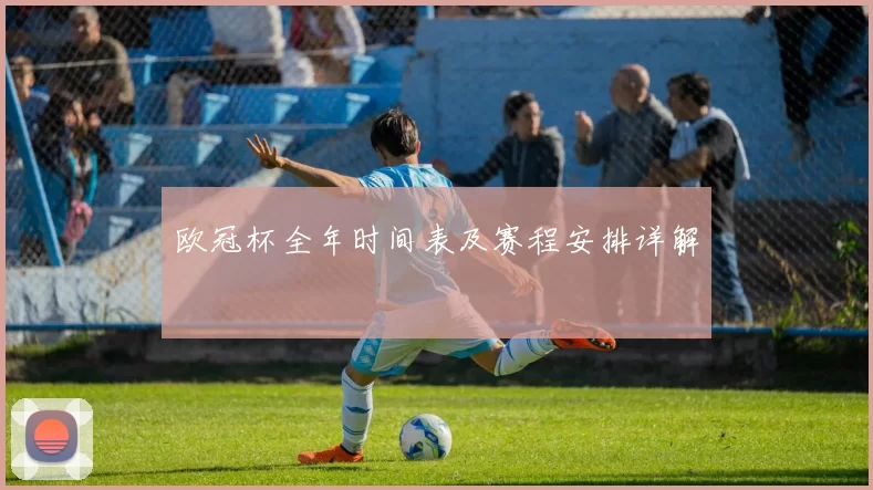 欧冠杯全年时间表及赛程安排详解