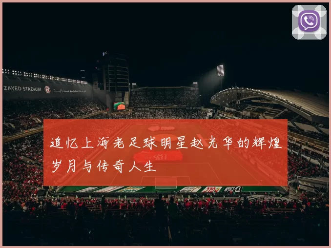 追忆上海老足球明星赵光华的辉煌岁月与传奇人生