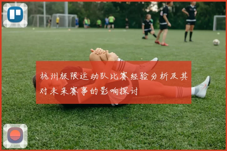 杭州极限运动队比赛经验分析及其对未来赛事的影响探讨