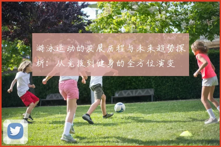 游泳运动的发展历程与未来趋势探析：从竞技到健身的全方位演变