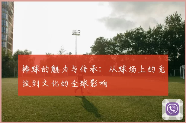 棒球的魅力与传承：从球场上的竞技到文化的全球影响