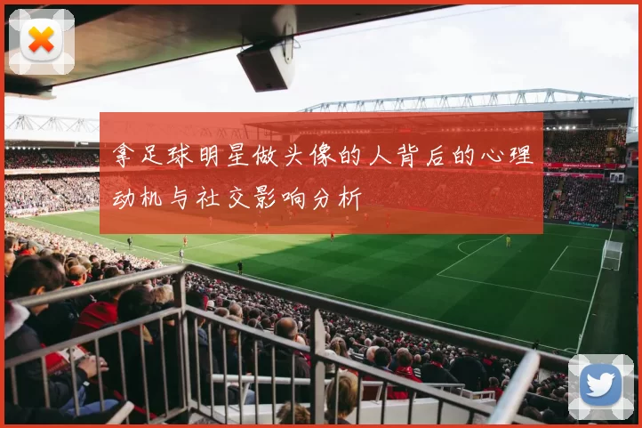 拿足球明星做头像的人背后的心理动机与社交影响分析