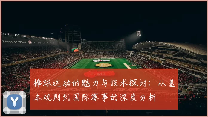 棒球运动的魅力与技术探讨：从基本规则到国际赛事的深度分析