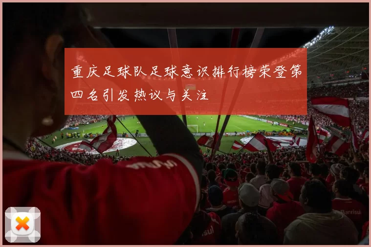 重庆足球队足球意识排行榜荣登第四名引发热议与关注