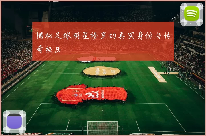 揭秘足球明星修罗的真实身份与传奇经历
