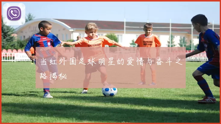 当红外国足球明星的爱情与奋斗之路揭秘