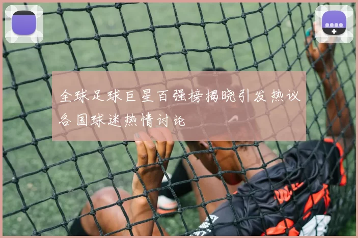 全球足球巨星百强榜揭晓引发热议各国球迷热情讨论