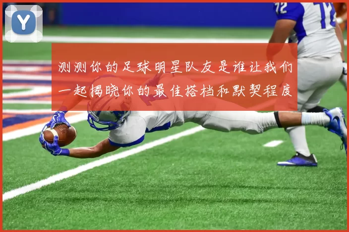 测测你的足球明星队友是谁让我们一起揭晓你的最佳搭档和默契程度