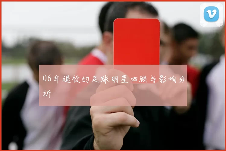 06年退役的足球明星回顾与影响分析