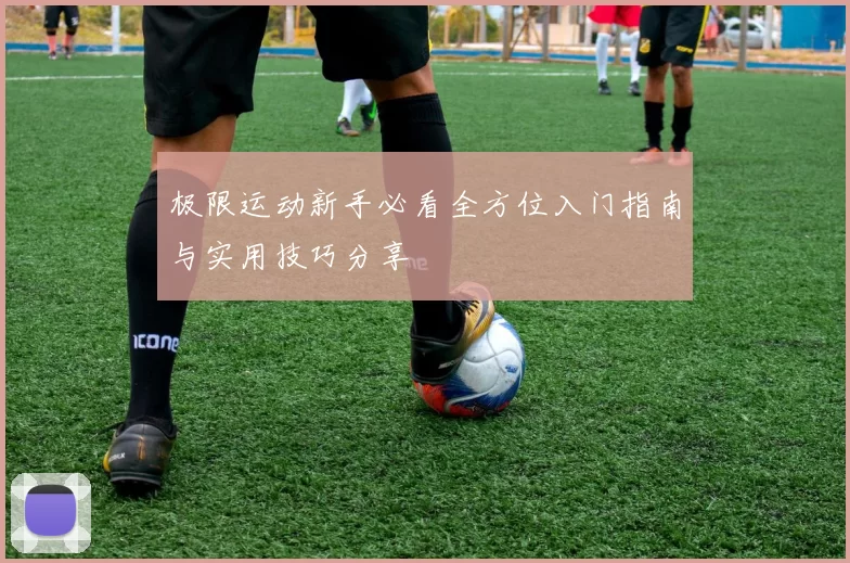 极限运动新手必看全方位入门指南与实用技巧分享