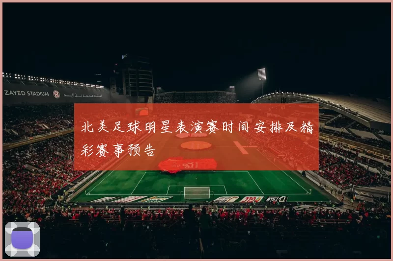 北美足球明星表演赛时间安排及精彩赛事预告