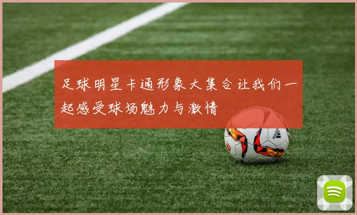 足球明星卡通形象大集合让我们一起感受球场魅力与激情