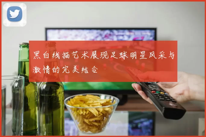 黑白线描艺术展现足球明星风采与激情的完美结合
