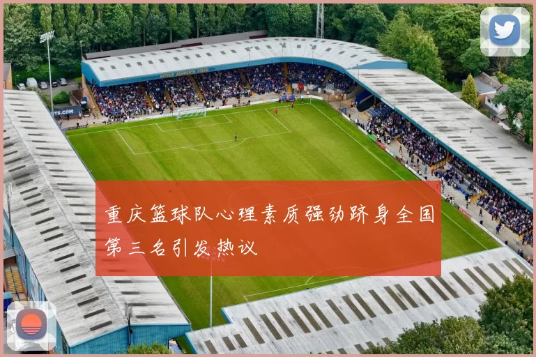 重庆篮球队心理素质强劲跻身全国第三名引发热议