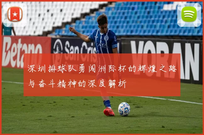 深圳排球队勇闯洲际杯的辉煌之路与奋斗精神的深度解析