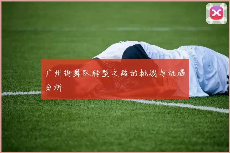广州街舞队转型之路的挑战与机遇分析