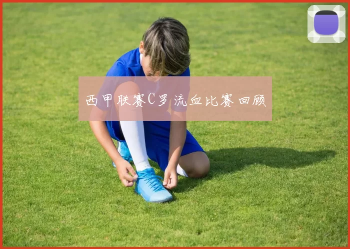 西甲联赛C罗流血比赛回顾