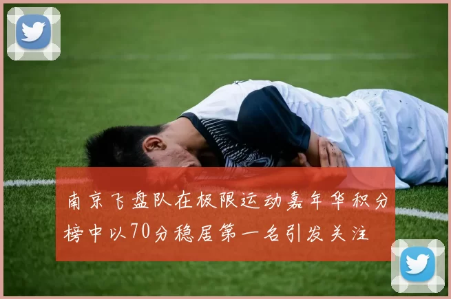 南京飞盘队在极限运动嘉年华积分榜中以70分稳居第一名引发关注