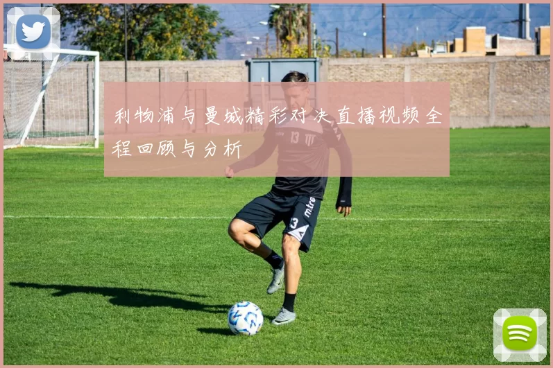利物浦与曼城精彩对决直播视频全程回顾与分析