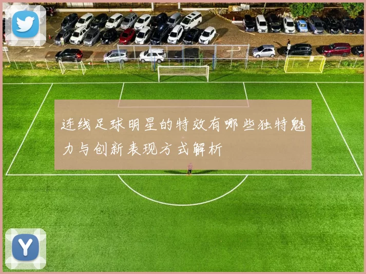 连线足球明星的特效有哪些独特魅力与创新表现方式解析