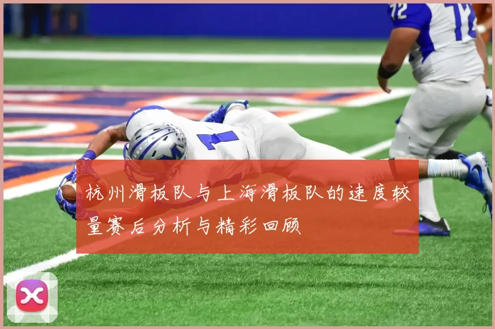 杭州滑板队与上海滑板队的速度较量赛后分析与精彩回顾