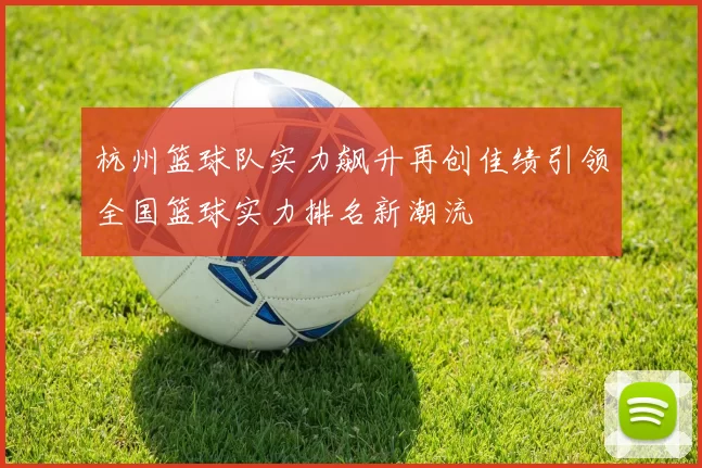 杭州篮球队实力飙升再创佳绩引领全国篮球实力排名新潮流