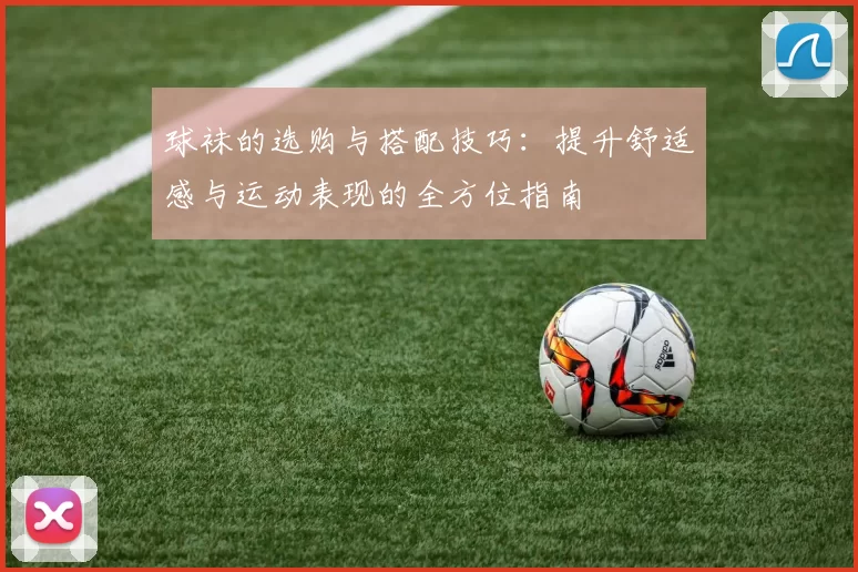 球袜的选购与搭配技巧：提升舒适感与运动表现的全方位指南