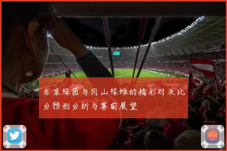 东京绿茵与冈山绿雉的精彩对决比分预测分析与赛前展望