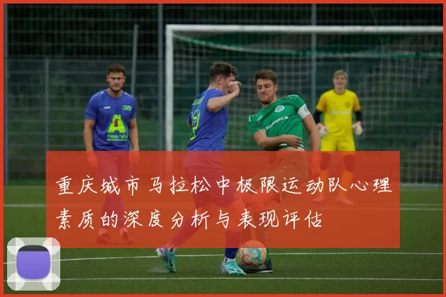 重庆城市马拉松中极限运动队心理素质的深度分析与表现评估