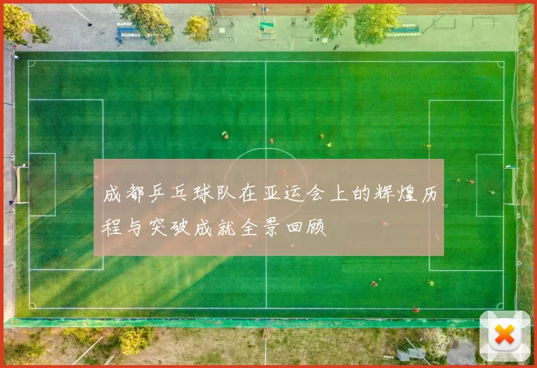 成都乒乓球队在亚运会上的辉煌历程与突破成就全景回顾