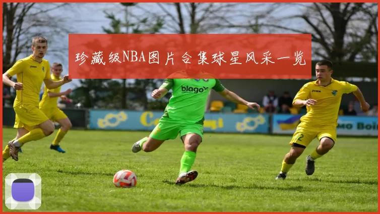 珍藏级NBA图片合集球星风采一览