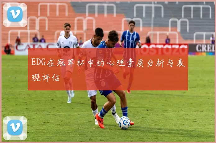 EDG在冠军杯中的心理素质分析与表现评估
