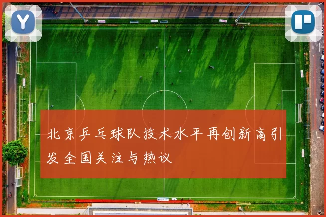 北京乒乓球队技术水平再创新高引发全国关注与热议