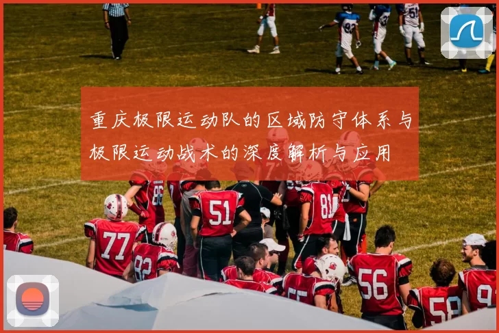 重庆极限运动队的区域防守体系与极限运动战术的深度解析与应用