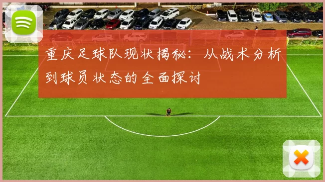 重庆足球队现状揭秘：从战术分析到球员状态的全面探讨