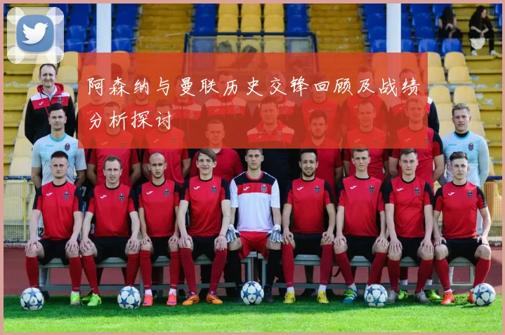 阿森纳与曼联历史交锋回顾及战绩分析探讨