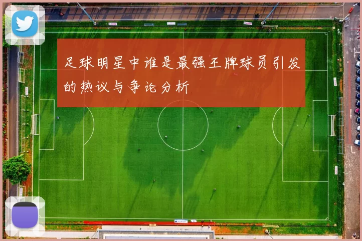 足球明星中谁是最强王牌球员引发的热议与争论分析