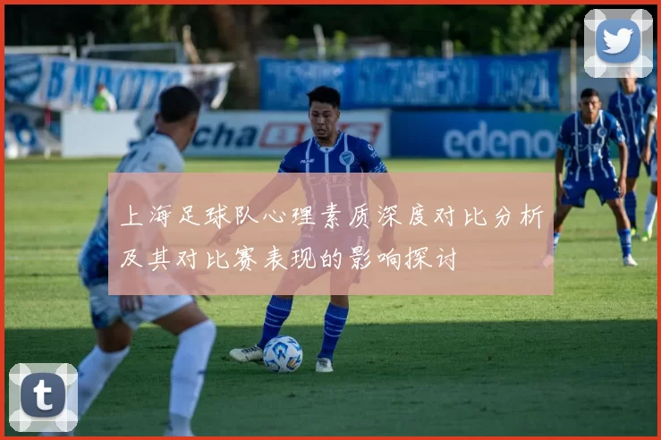 上海足球队心理素质深度对比分析及其对比赛表现的影响探讨