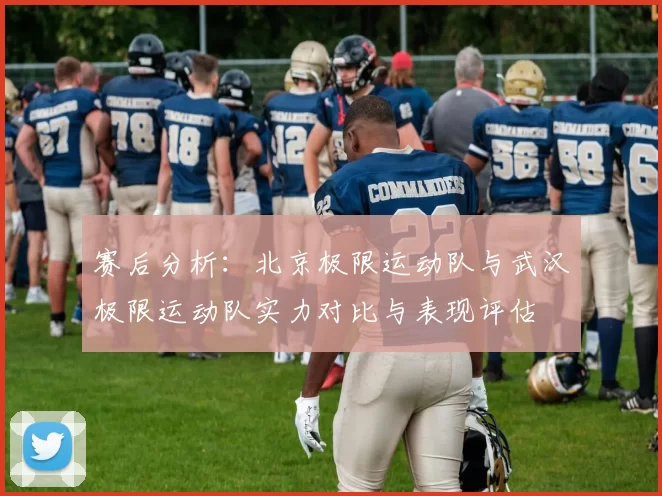 赛后分析：北京极限运动队与武汉极限运动队实力对比与表现评估