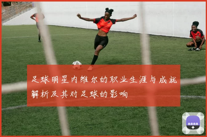 足球明星内维尔的职业生涯与成就解析及其对足球的影响